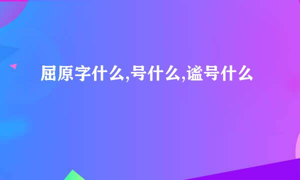 屈原字什么,号什么,谧号什么