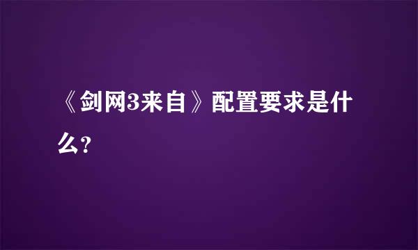 《剑网3来自》配置要求是什么？