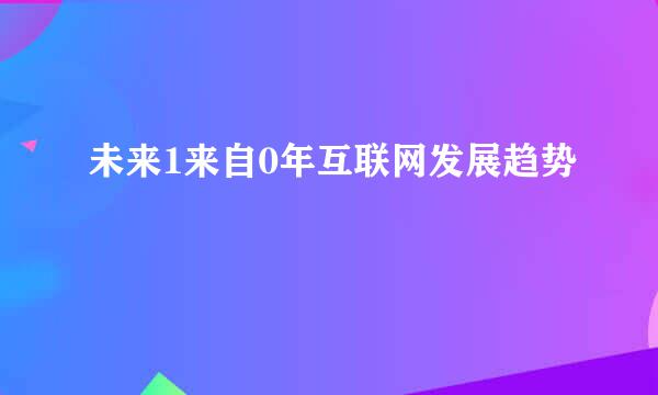 未来1来自0年互联网发展趋势