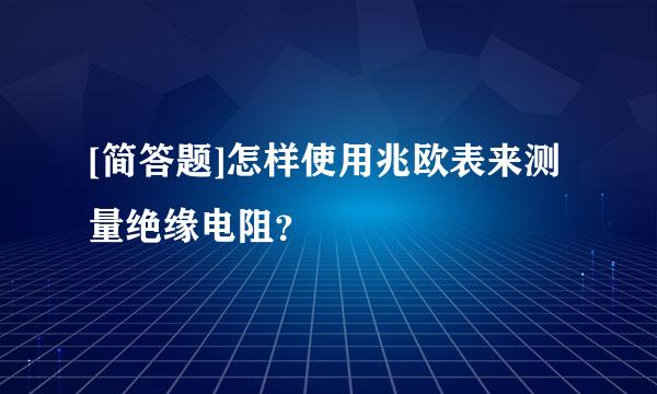 [简答题]怎样使用兆欧表来测量绝缘电阻？