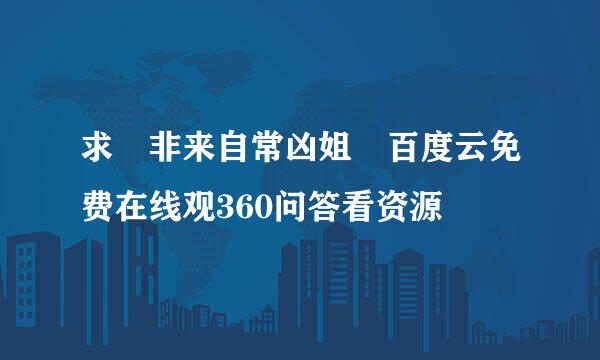 求 非来自常凶姐 百度云免费在线观360问答看资源