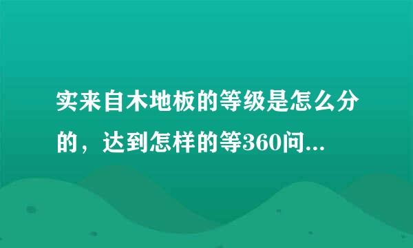 实来自木地板的等级是怎么分的，达到怎样的等360问答级才算是好地板呢？