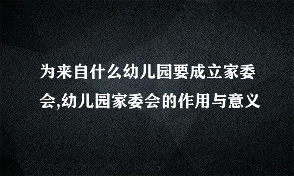 为来自什么幼儿园要成立家委会,幼儿园家委会的作用与意义