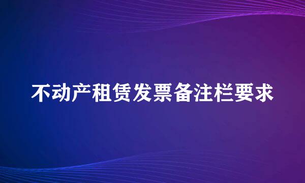 不动产租赁发票备注栏要求