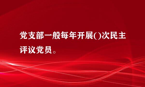 党支部一般每年开展()次民主评议党员。