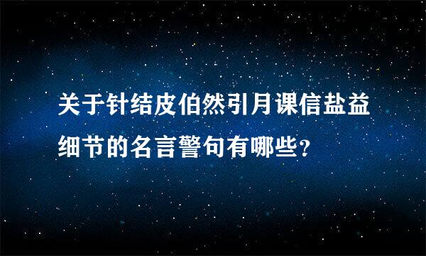 关于针结皮伯然引月课信盐益细节的名言警句有哪些？