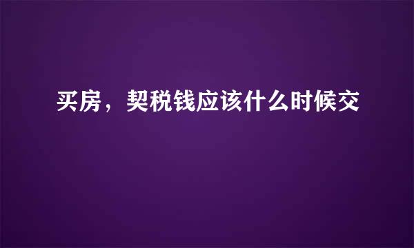 买房，契税钱应该什么时候交