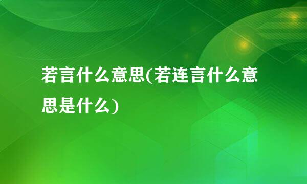 若言什么意思(若连言什么意思是什么)