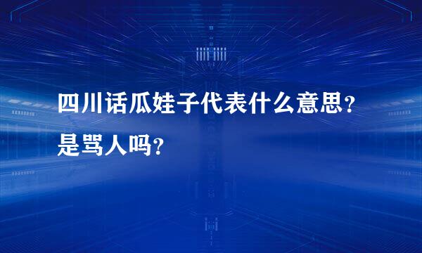 四川话瓜娃子代表什么意思？是骂人吗？