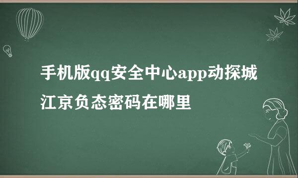 手机版qq安全中心app动探城江京负态密码在哪里