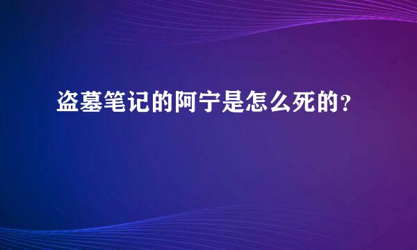 盗墓笔记的阿宁是怎么死的？