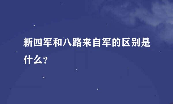 新四军和八路来自军的区别是什么？