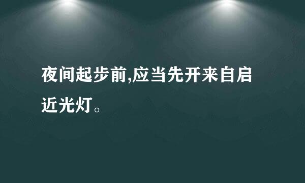 夜间起步前,应当先开来自启近光灯。