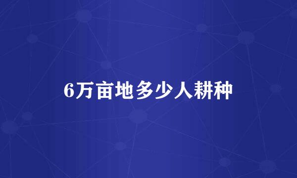 6万亩地多少人耕种