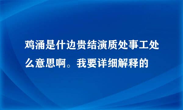 鸡涌是什边贵结演质处事工处么意思啊。我要详细解释的