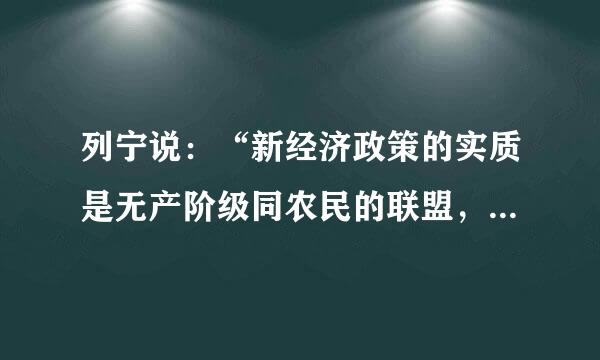 列宁说：“新经济政策的实质是无产阶级同农民的联盟，是先锋队无产阶级同广大农民群众的结合。”理解列宁所说...