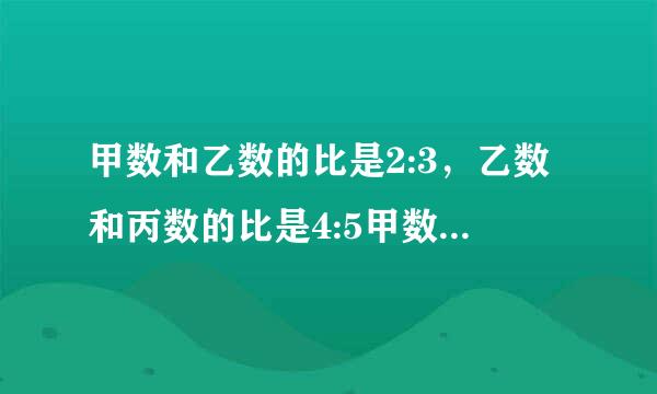 甲数和乙数的比是2:3，乙数和丙数的比是4:5甲数和丙数的比是多少？