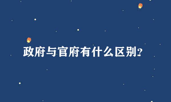 政府与官府有什么区别？