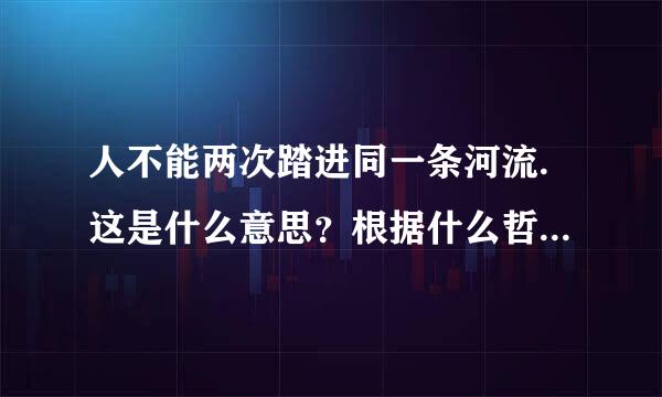 人不能两次踏进同一条河流.这是什么意思？根据什么哲学观点的