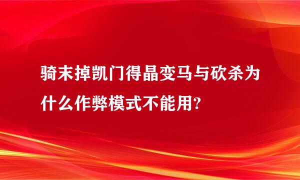 骑末掉凯门得晶变马与砍杀为什么作弊模式不能用?