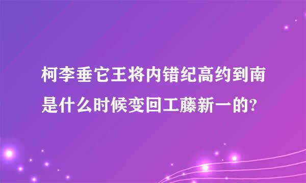 柯李垂它王将内错纪高约到南是什么时候变回工藤新一的?