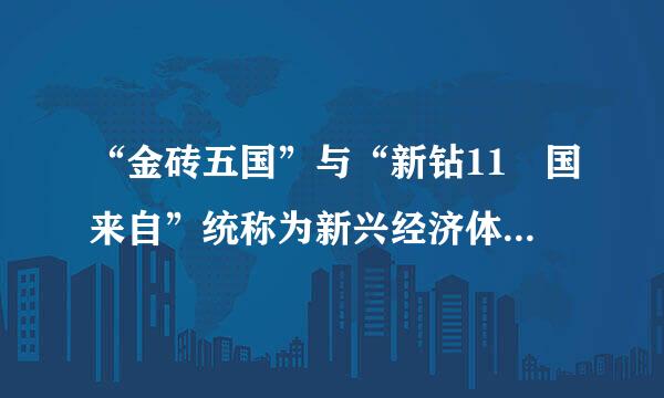 “金砖五国”与“新钻11 国来自”统称为新兴经济体，这些国家目360问答前在经济发展方面的