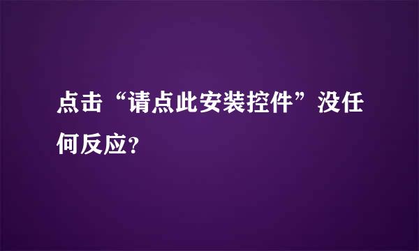 点击“请点此安装控件”没任何反应？