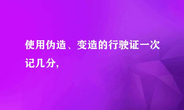 使用伪造、变造的行驶证一次记几分,