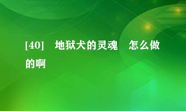 [40] 地狱犬的灵魂 怎么做的啊