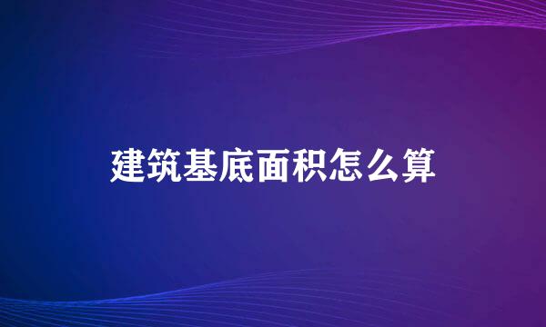 建筑基底面积怎么算