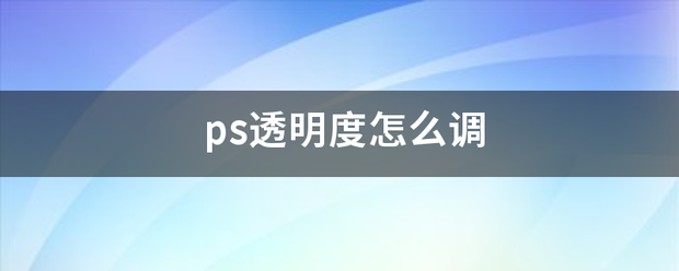 ps透明度怎么调率殖压须脸获屋黑做义