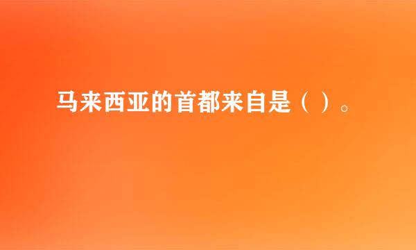 马来西亚的首都来自是（）。