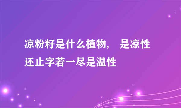 凉粉籽是什么植物, 是凉性还止字若一尽是温性