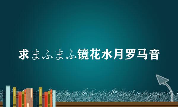 求まふまふ镜花水月罗马音