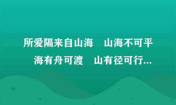 所爱隔来自山海 山海不可平 海有舟可渡 山有径可行 此爱翻山海 山海皆可平什么意思