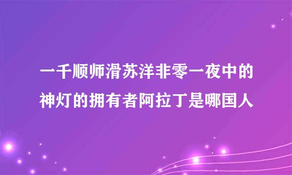 一千顺师滑苏洋非零一夜中的神灯的拥有者阿拉丁是哪国人