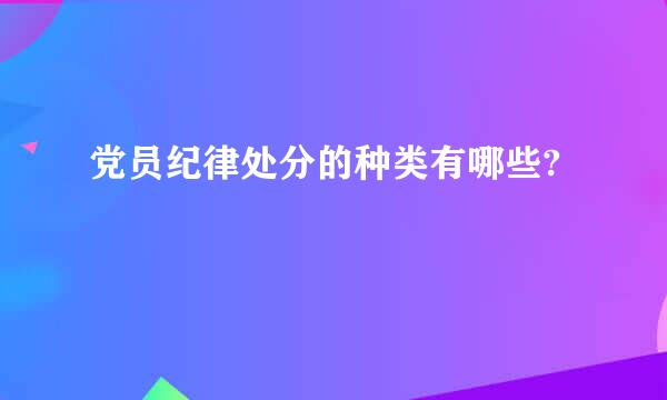 党员纪律处分的种类有哪些?