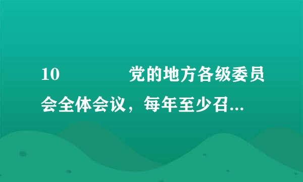 10    党的地方各级委员会全体会议，每年至少召开（ ）。