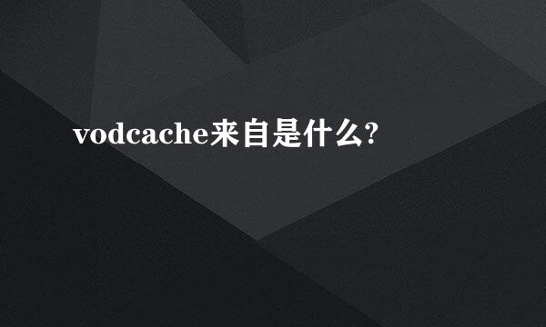 vodcache来自是什么?