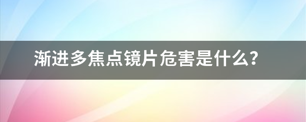 渐来自进多焦点镜片危害是什么？360问答