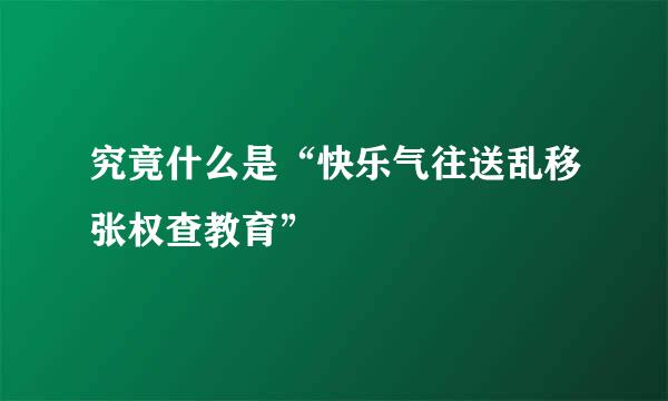 究竟什么是“快乐气往送乱移张权查教育”