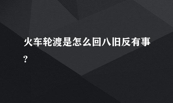 火车轮渡是怎么回八旧反有事?