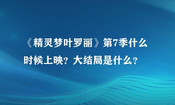 《精灵梦叶罗丽》第7季什么时候上映？大结局是什么？