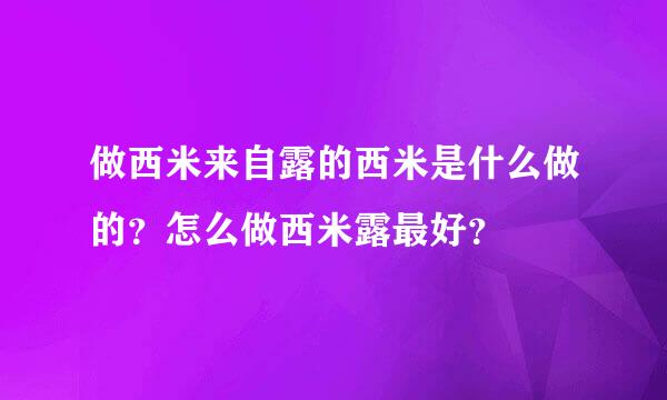 做西米来自露的西米是什么做的？怎么做西米露最好？