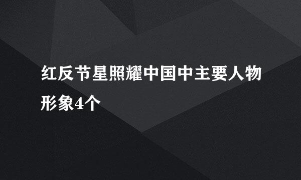 红反节星照耀中国中主要人物形象4个