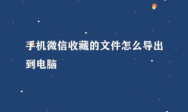 手机微信收藏的文件怎么导出到电脑