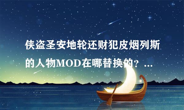 侠盗圣安地轮还财犯皮烟列斯的人物MOD在哪替换的？怎么替换谁能详细说明一下