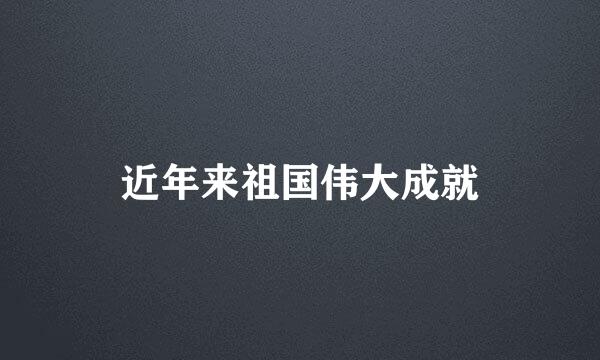 近年来祖国伟大成就