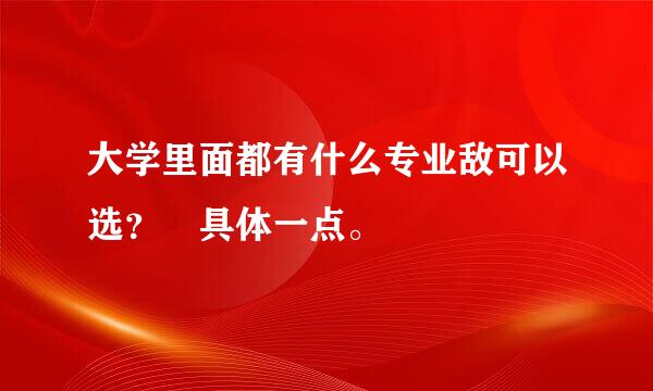 大学里面都有什么专业敌可以选？ 具体一点。