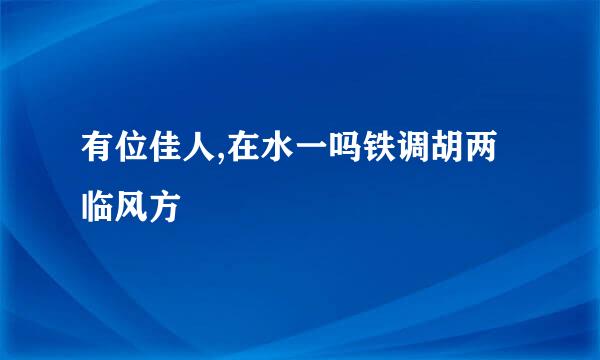 有位佳人,在水一吗铁调胡两临风方